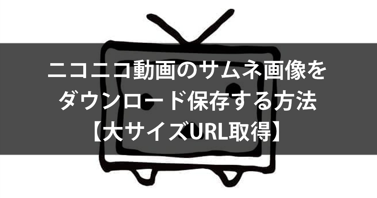 ニコニコ動画のサムネ画像をダウンロード保存する方法 大サイズurl取得 シュマリ